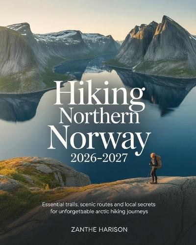 Hiking Northern Norway 2026-2027: Essential Trails, Scenic Routes and Local Secrets for Unforgettable Arctic Hiking Journeys