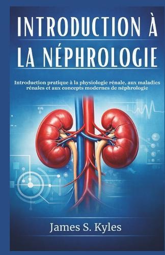 Introduction À La Néphrologie: Introduction pratique à la physiologie rénale, aux maladies rénales et aux concepts modernes de néphrologie