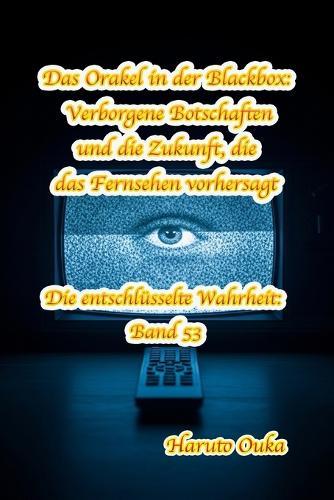 Das Orakel in der Blackbox: Verborgene Botschaften und die Zukunft, die das Fernsehen vorhersagt