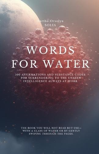 Words for Water - Surrendering to the Unseen Intelligence Always at Work: 100 affirmations and Substance Codes