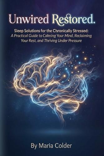 Unwired & Restored.: Sleep Solutions for the Chronically Stressed: