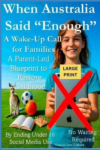 When Australia Said ""Enough"" A Wake-Up Call for Families: A Parent-Led Blueprint to Restore Childhood By Ending Under 16 Social Media Use No Waiting Required