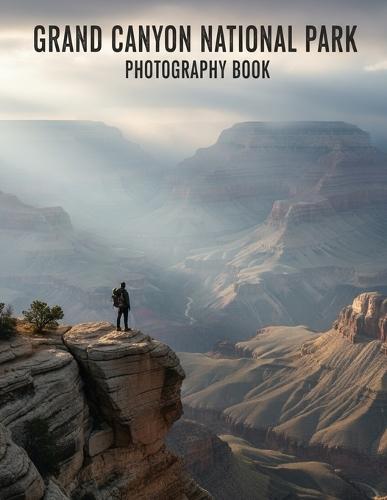 Grand Canyon National Park Photography Book: Capture The Majestic Beauty Of Grand Canyon National Park Photography
