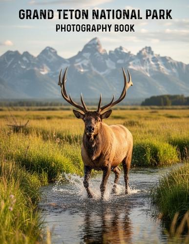 Grand Teton National Park Photography Book: Your Ultimate Visual Journey Through Grand Teton National Park Discover Iconic Vistas