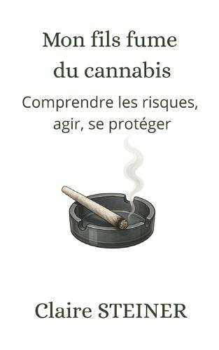 Mon fils fume du cannabis: Comprendre les risques, agir, se protéger