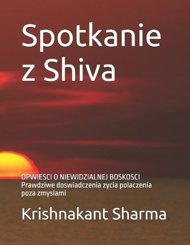 Spotkanie z Shiva: OPWIESCI O NIEWIDZIALNEJ BOSKOSCI Prawdziwe doswiadczenia zycia polaczenia poza zmyslami