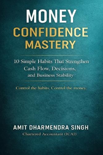 Money Confidence Mastery: 10 Simple Habits That Strengthen Cash Flow, Decisions, and Business Stability