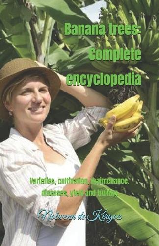 Banana trees: Complete encyclopedia: Varieties, cultivation, maintenance, diseases, yield and fruiting