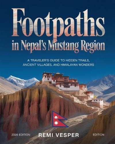 Footpaths in Nepal's Mustang Region: A Traveler's Guide to Hidden Trails, Ancient Villages, and Himalayan Wonders