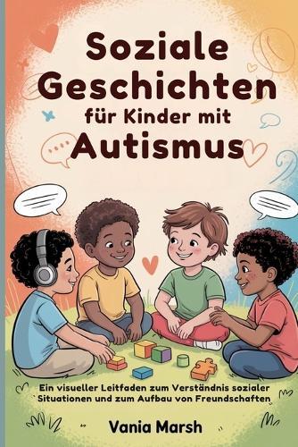 Soziale Geschichten für Kinder mit Autismus: Ein visueller Leitfaden zum Verständnis sozialer Situationen und zum Aufbau von Freundschaften