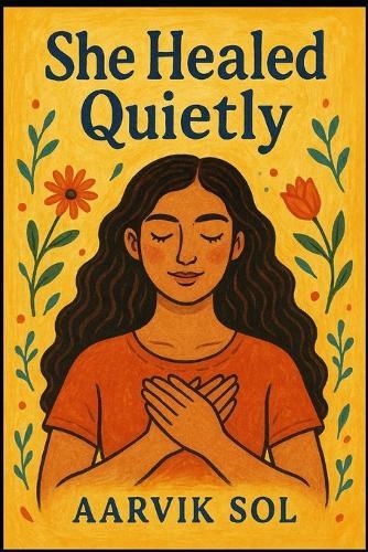 She Healed Quietly: A Gentle Guide to Emotional Healing, Letting Go, and Finding Silent Strength