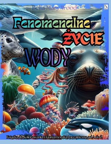 Fenomenalne Życie Wody Książka do kolorowania z fauną morską i oceaniczną od A do Ż: oceany kolorowanka