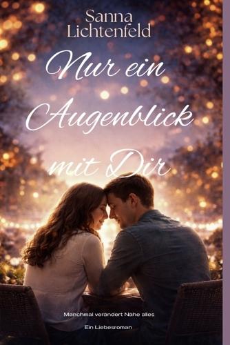 Nur ein Augenblick mit Dir: Ein Liebesroman von Sanna Lichtenfeld