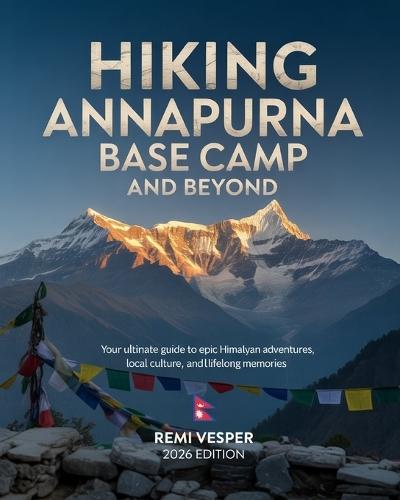 Hiking Annapurna Base Camp and Beyond: Your Ultimate Guide to Epic Himalayan Adventures, Local Culture, and Lifelong Memories