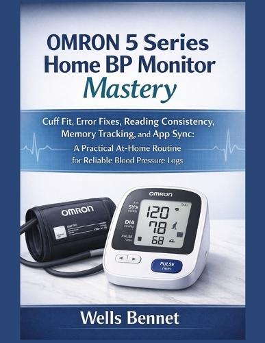 OMRON 5 Series Home BP Monitor Mastery: Cuff Fit, Error Fixes, Reading Consistency, Memory Tracking, and App Sync: A Practical At-Home Routine for Reliable Blood Pressure Logs