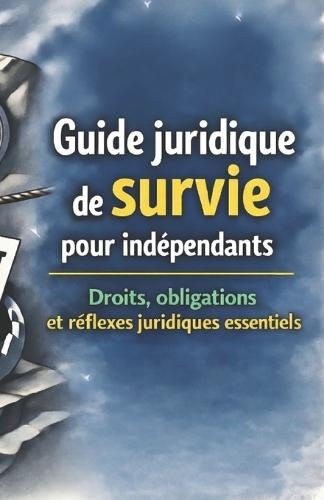 Guide juridique de survie pour indépendants: Droits, obligations et réflexes juridiques essentiels