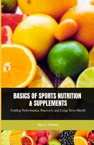 Basics of Sports Nutrition and Supplements: Fueling Performance, Recovery, and Long-Term Health