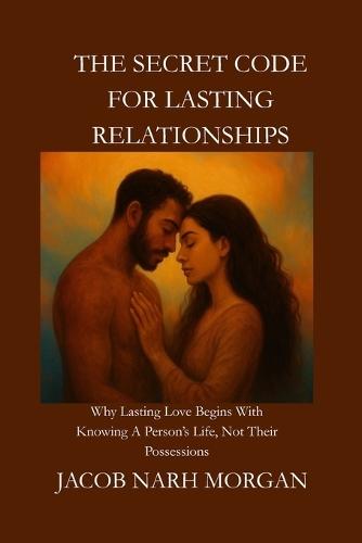 The Secret Code for Lasting Relationship: Why Lasting Love Begins With Knowing A Person's Life, Not Their Possessions