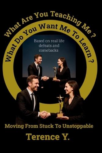 What Are You Teaching Me? What Do You Want Me To Learn?: Asking Yourself The Right And Positive Questions That Will Propel You Forward
