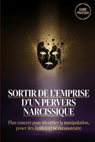 Sortir de l'emprise d'un pervers narcissique: Plan concret pour identifier la manipulation, poser des limites et se reconstruire.