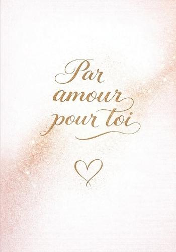 Par amour pour toi: Un livre-cadeau romantique pour dire l'amour, renforcer le lien et toucher le coeur