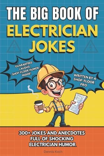 The Big Book of Electrician Jokes: 300+ Electrician Jokes, Humor, Job Site Stories, and Apprentice Anecdotes Every Electrician Will Relate To