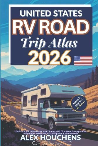 United States RV Road Trip Atlas 2026: Explore Scenic Byways, Untamed Routes with Directions, Campgrounds, Adventures, National Parks, Navigation & Hidden Gem