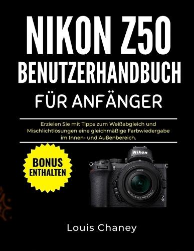 Nikon Z50 Benutzerhandbuch Für Anfänger: Erzielen Sie mit Tipps zum Weißabgleich und Mischlichtlösungen eine gleichmäßige Farbwiedergabe im Innen- und Außenbereich.