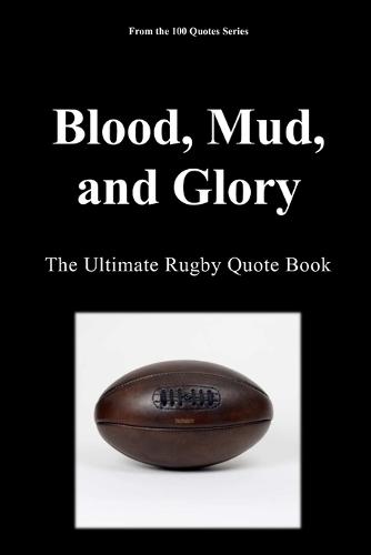 Blood, Mud, and Glory: The Ultimate Rugby Quote Book