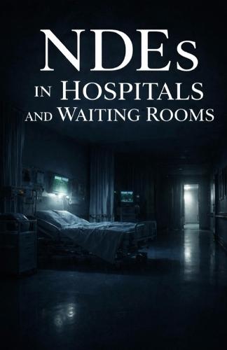 NDEs in Hospitals and Waiting Rooms: Near-Death Experiences That Began Between Beeping Monitors, Fluorescent Lights, and Silent Chairs
