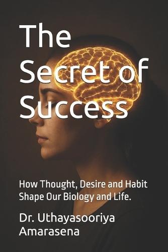 The Secret of Success: How Thought, Desire and Habit Shape Our Biology and Life.