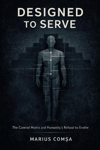 Designed to Serve: The Control Matrix and Humanity's Refusal to Evolve