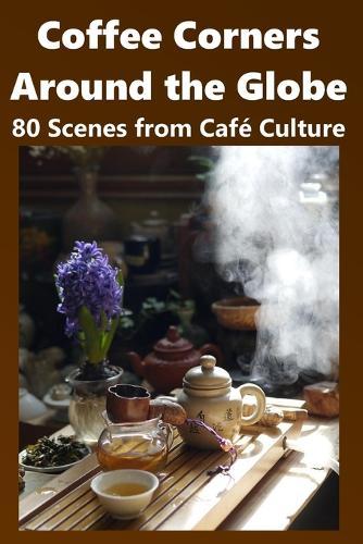 Coffee Corners Around the Globe: 80 Scenes from Café Culture