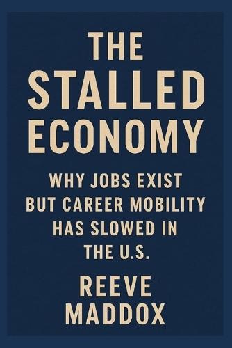 The Stalled Economy: Why Jobs Exist but Career Mobility Has Slowed in the U.S.
