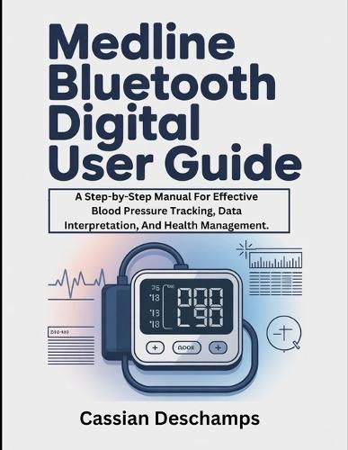Medline Bluetooth Digital User Guide: A Step-by-Step Manual For Effective Blood Pressure Tracking, Data Interpretation, And Health Management.