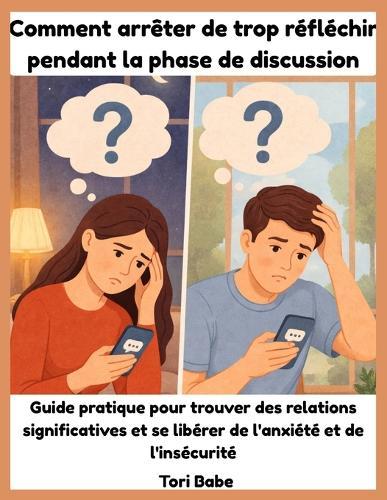 Comment arrêter de trop réfléchir pendant la phase de discussion: Guide pratique pour trouver des relations significatives et se libérer de l'anxiété et de l'insécurité