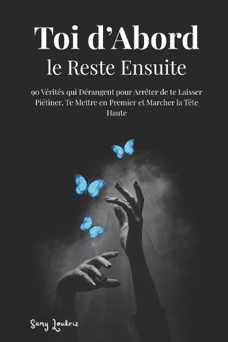 Toi d'Abord, le Reste Ensuite: 90 Vérités qui Dérangent pour Arrêter de te Laisser Piétiner, Te Mettre en Premier et Marcher la Tête Haute