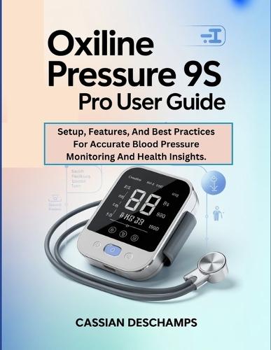 Oxiline Pressure 9S Pro User Guide: Setup, Features, And Best Practices For Accurate Blood Pressure Monitoring And Health Insights.