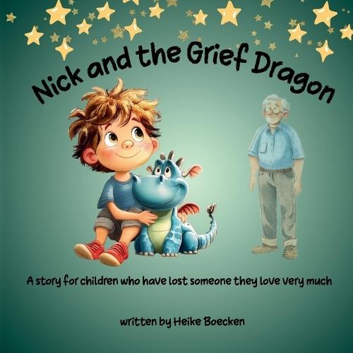 Nick and the Grief Dragon: A Tender Story for children about Loss, Grief, and the Love That Stays Forever