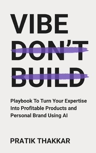 Vibe, Don't Build: Playbook To Turn Your Expertise Into Profitable Products and Personal Brand Using AI