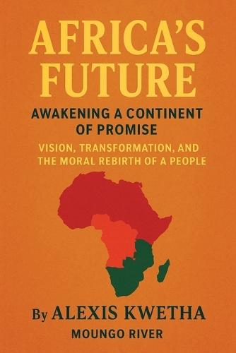 Africa's Future: Awakening a Continent of Promise: Vision, Transformation, and the Moral Rebirth of a People