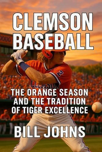 Clemson Baseball: The Orange Season and the Tradition of Tiger Excellence