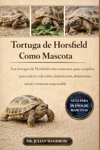 La Tortuga de Horsfield Completa Como Mascota: Las tortugas de Horsefield como mascotas: Guía completa para toda la vida sobre alimentación, alojamiento, salud y tenencia responsable