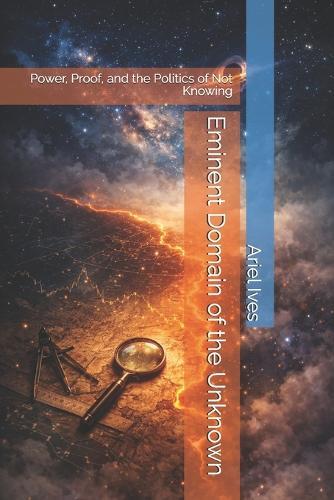 Eminent Domain of the Unknown: Power, Proof, and the Politics of Not Knowing