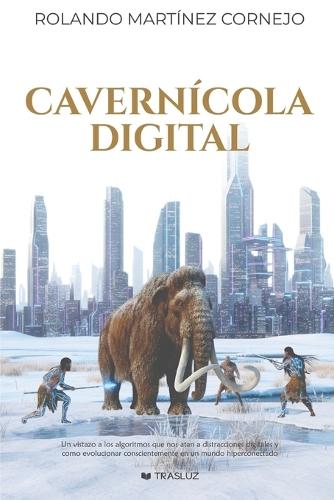 Cavernícola Digital: Un vistazo a los algoritmos que nos atan a distracciones digitales y como evolucionar conscientemente en un mundo hiperconectado