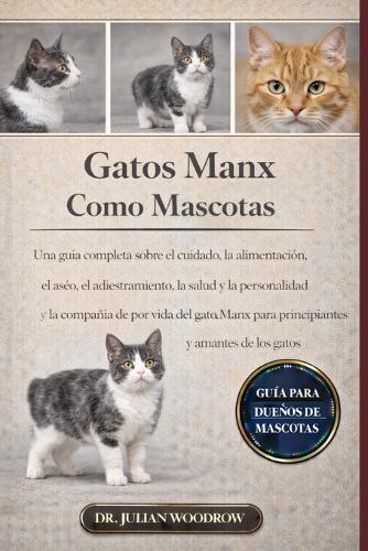 Los Gatos Manx Completos Como Mascotas: Una guía completa sobre el cuidado, la alimentación, el aseo, el adiestramiento, la salud, la personalidad y la compañía de por vida del gato Manx para principiantes y amantes de los gatos.