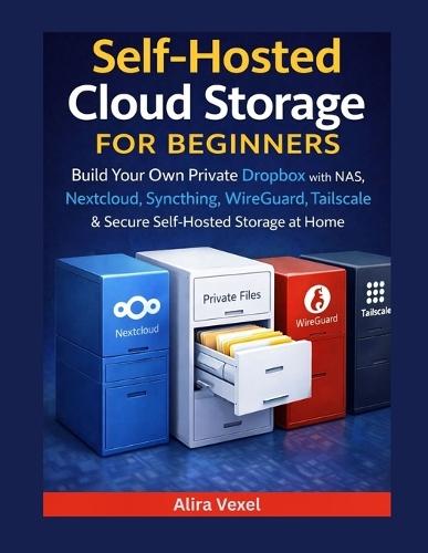 Self-Hosted Cloud Storage for Beginners: Build Your Own Private Dropbox with NAS, Nextcloud, Syncthing, WireGuard, Tailscale & Secure Self-Hosted Storage at Home