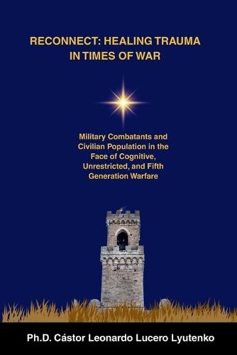 Reconnect: HEALING TRAUMA IN TIMES OF WAR: Military Combatants and Civilian Population in the Face of Cognitive, Unrestricted, and Fifth Generation Warfare