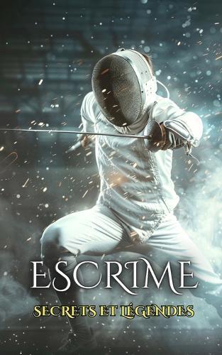 Escrime: Secrets et Légendes