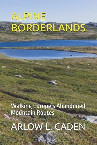 Alpine Borderlands: Walking Europe's Abandoned Mountain Routes